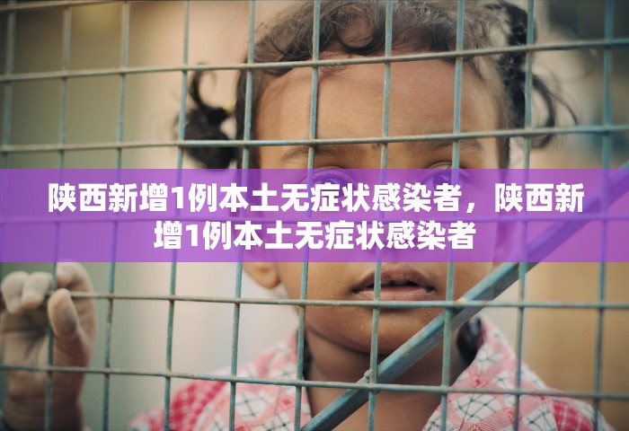 陕西新增1例本土无症状感染者	，陕西新增1例本土无症状感染者