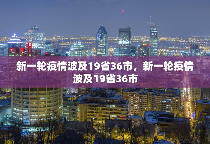 新一轮疫情波及19省36市，新一轮疫情波及19省36市