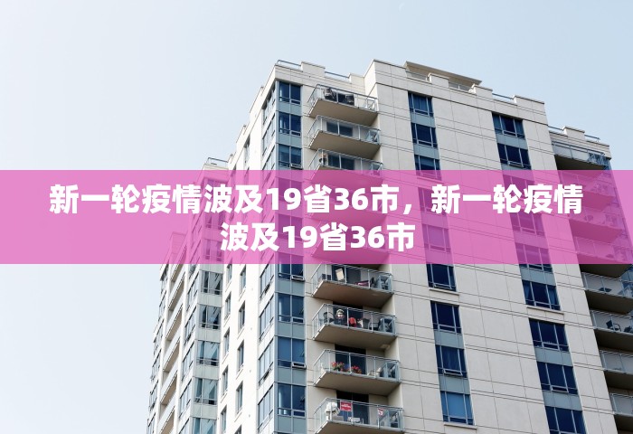 新一轮疫情波及19省36市，新一轮疫情波及19省36市