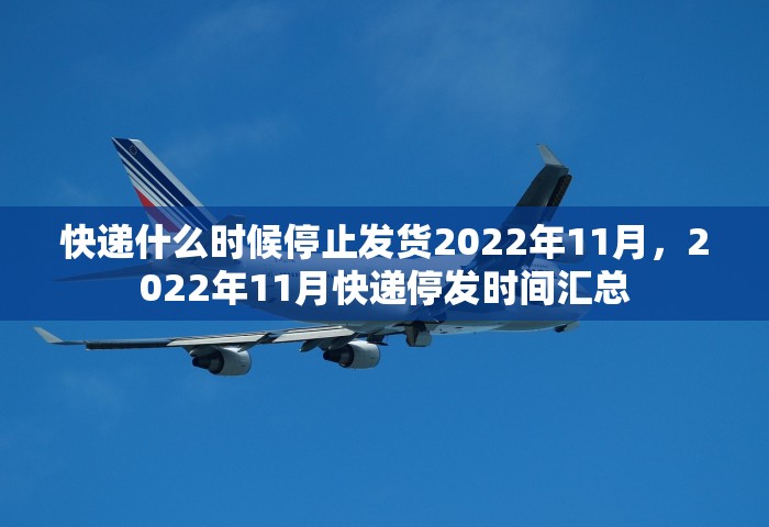 快递什么时候停止发货2022年11月	，2022年11月快递停发时间汇总