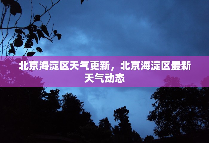 北京海淀区天气更新，北京海淀区最新天气动态