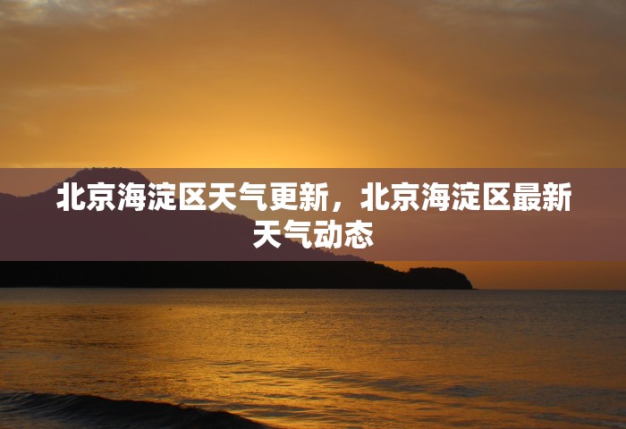 北京海淀区天气更新，北京海淀区最新天气动态