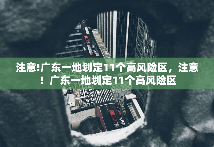 注意!广东一地划定11个高风险区，注意！广东一地划定11个高风险区