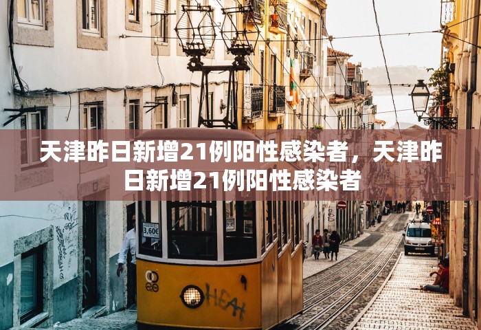 天津昨日新增21例阳性感染者	，天津昨日新增21例阳性感染者