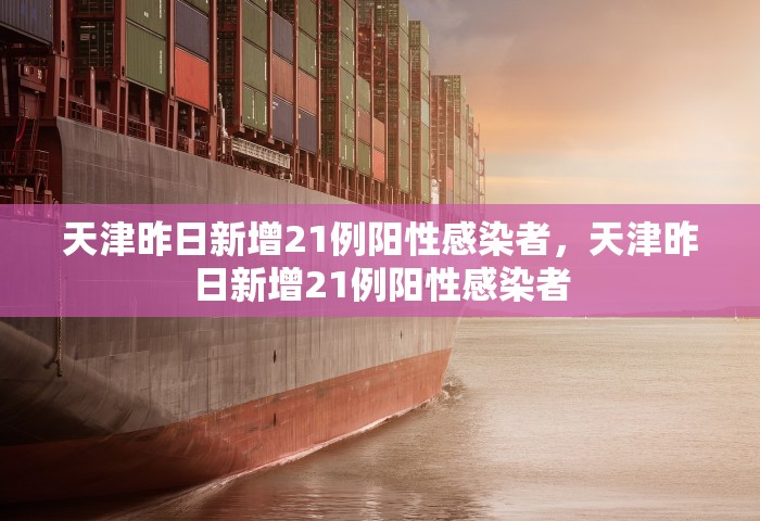 天津昨日新增21例阳性感染者，天津昨日新增21例阳性感染者