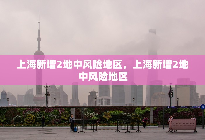 上海新增2地中风险地区，上海新增2地中风险地区
