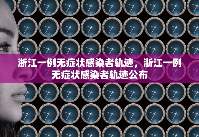 浙江一例无症状感染者轨迹	，浙江一例无症状感染者轨迹公布