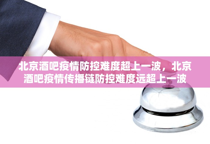 北京酒吧疫情防控难度超上一波，北京酒吧疫情传播链防控难度远超上一波