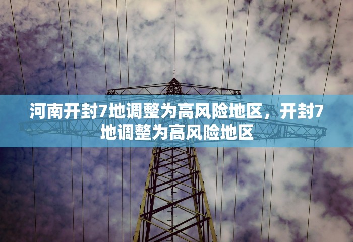 河南开封7地调整为高风险地区，开封7地调整为高风险地区