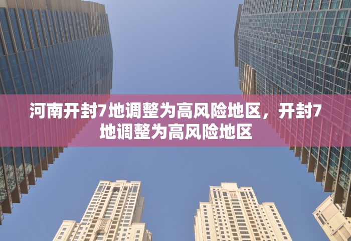 河南开封7地调整为高风险地区，开封7地调整为高风险地区