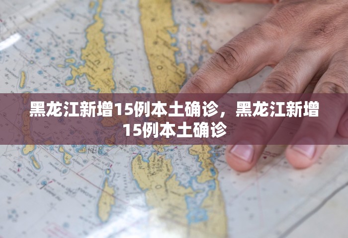 黑龙江新增15例本土确诊	，黑龙江新增15例本土确诊