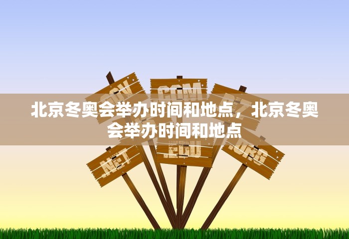 北京冬奥会举办时间和地点，北京冬奥会举办时间和地点