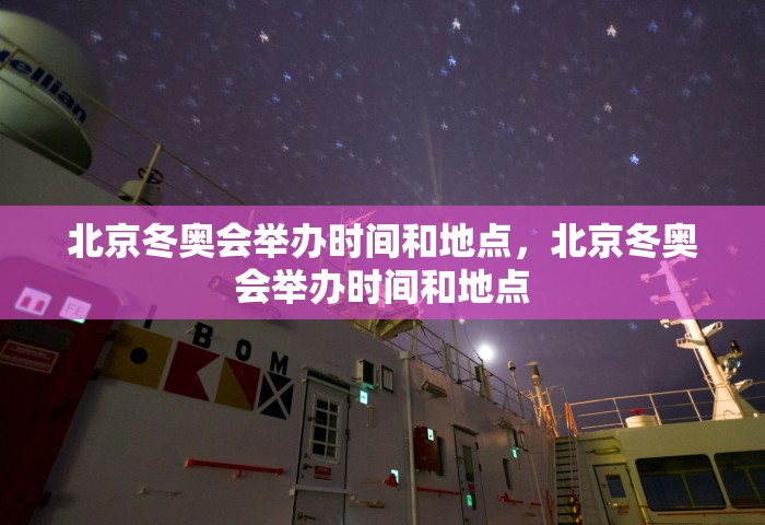 北京冬奥会举办时间和地点，北京冬奥会举办时间和地点