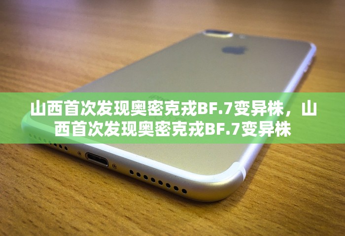 山西首次发现奥密克戎BF.7变异株，山西首次发现奥密克戎BF.7变异株