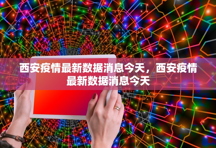 西安疫情最新数据消息今天，西安疫情最新数据消息今天