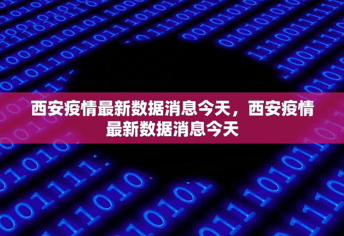 西安疫情最新数据消息今天	，西安疫情最新数据消息今天