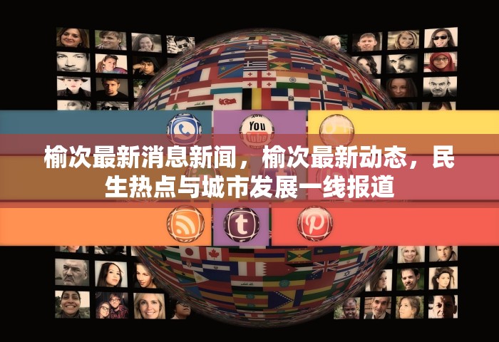 榆次最新消息新闻，榆次最新动态	，民生热点与城市发展一线报道