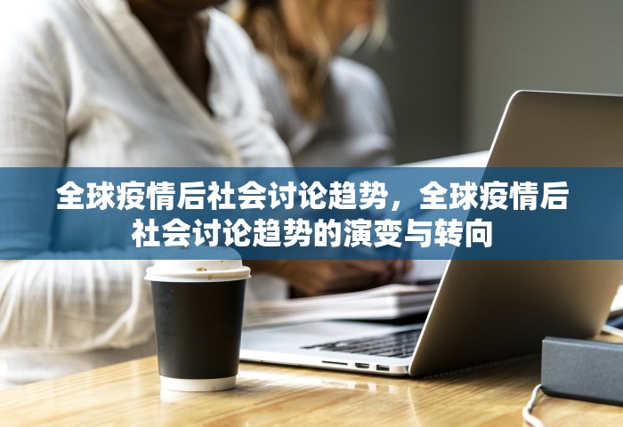 全球疫情后社会讨论趋势，全球疫情后社会讨论趋势的演变与转向
