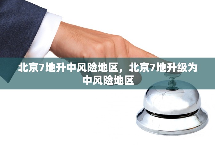 北京7地升中风险地区	，北京7地升级为中风险地区
