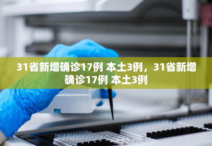31省新增确诊17例 本土3例，31省新增确诊17例 本土3例