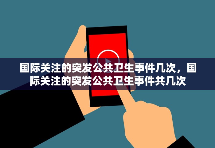 国际关注的突发公共卫生事件几次	，国际关注的突发公共卫生事件共几次