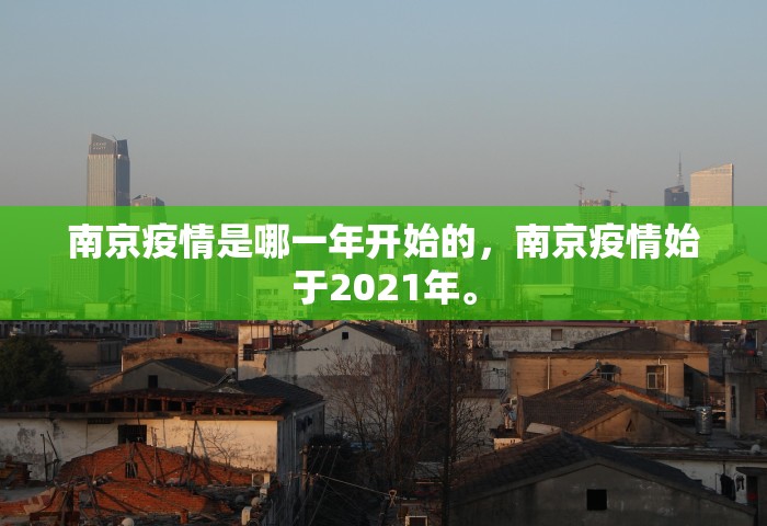 南京疫情是哪一年开始的，南京疫情始于2021年。