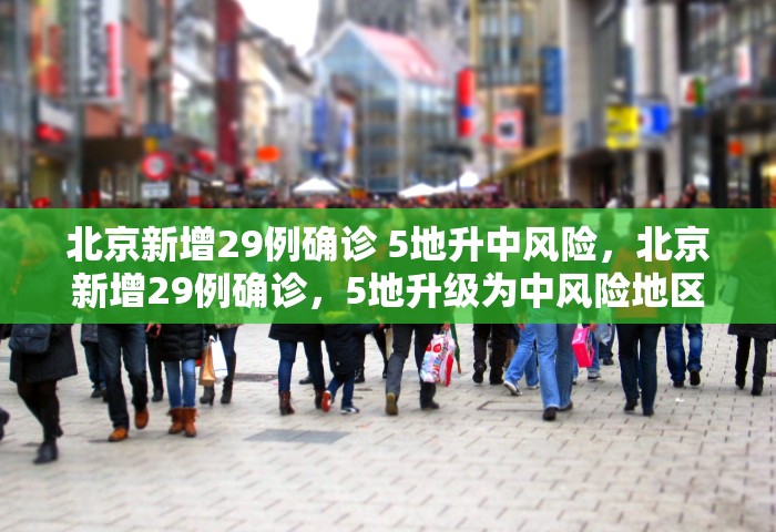 北京新增29例确诊 5地升中风险，北京新增29例确诊	，5地升级为中风险地区
