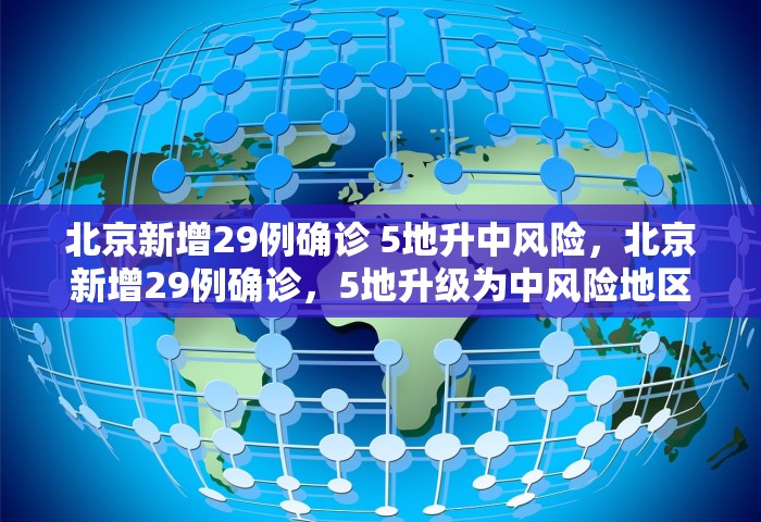 北京新增29例确诊 5地升中风险，北京新增29例确诊，5地升级为中风险地区