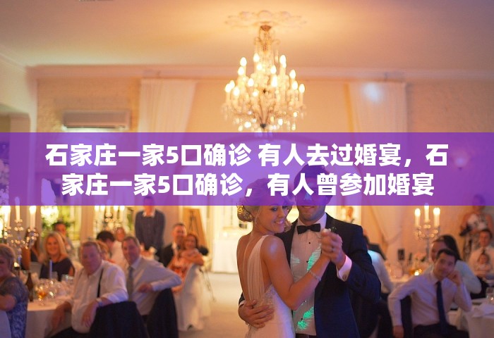石家庄一家5口确诊 有人去过婚宴，石家庄一家5口确诊，有人曾参加婚宴