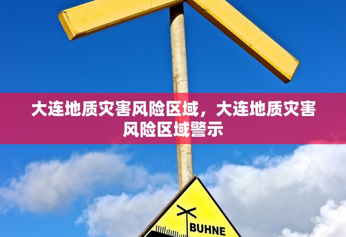 大连地质灾害风险区域，大连地质灾害风险区域警示