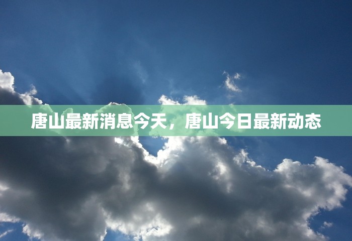 唐山最新消息今天，唐山今日最新动态
