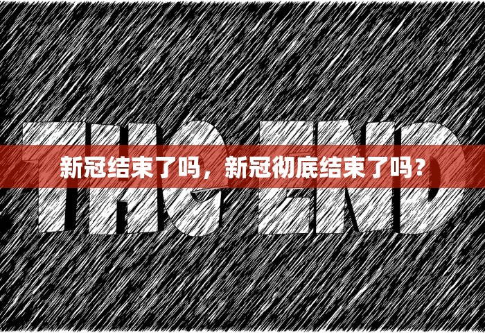 新冠结束了吗	，新冠彻底结束了吗？