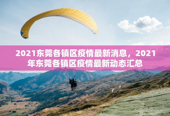 2021东莞各镇区疫情最新消息	，2021年东莞各镇区疫情最新动态汇总