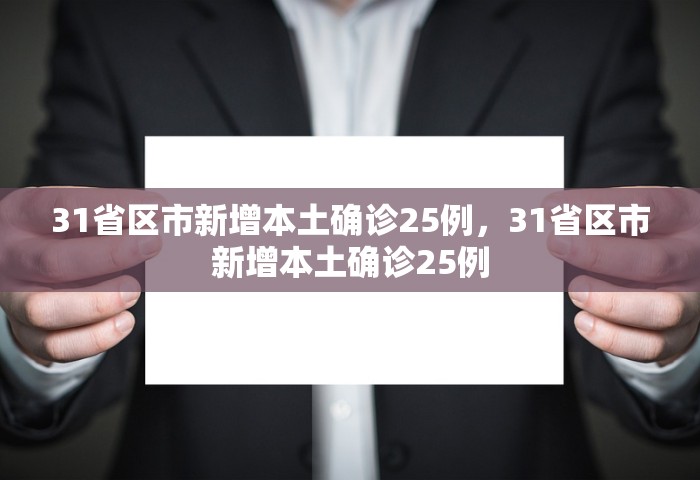 31省区市新增本土确诊25例，31省区市新增本土确诊25例