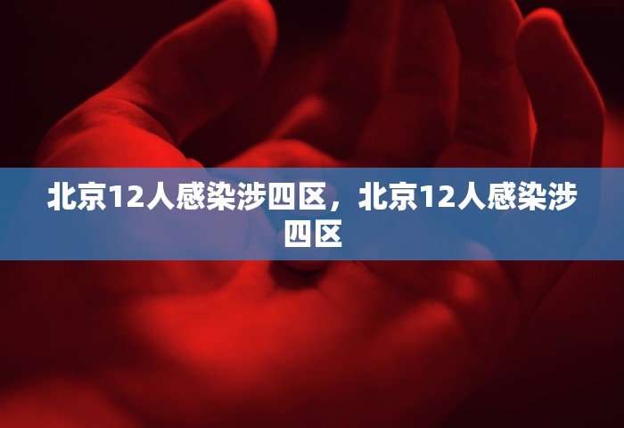北京12人感染涉四区	，北京12人感染涉四区