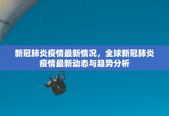 新冠肺炎疫情最新情况，全球新冠肺炎疫情最新动态与趋势分析