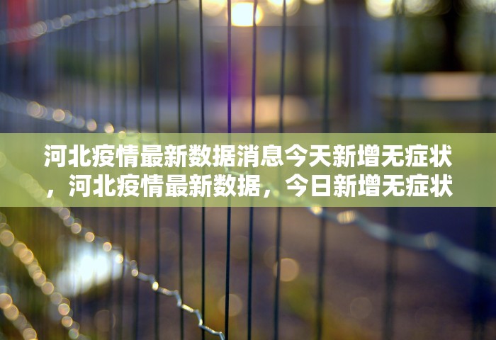 河北疫情最新数据消息今天新增无症状	，河北疫情最新数据，今日新增无症状感染者情况通报