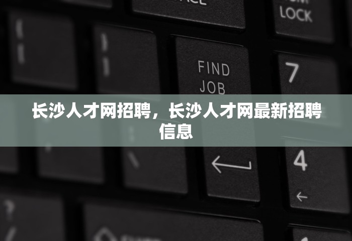 长沙人才网招聘	，长沙人才网最新招聘信息