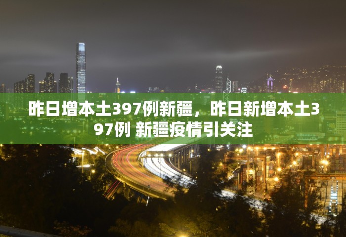 昨日增本土397例新疆，昨日新增本土397例 新疆疫情引关注