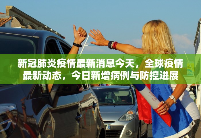 新冠肺炎疫情最新消息今天，全球疫情最新动态，今日新增病例与防控进展