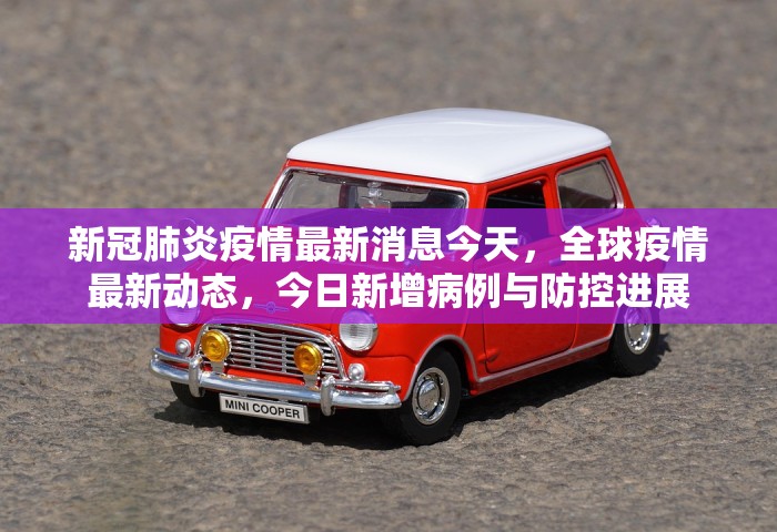 新冠肺炎疫情最新消息今天，全球疫情最新动态	，今日新增病例与防控进展