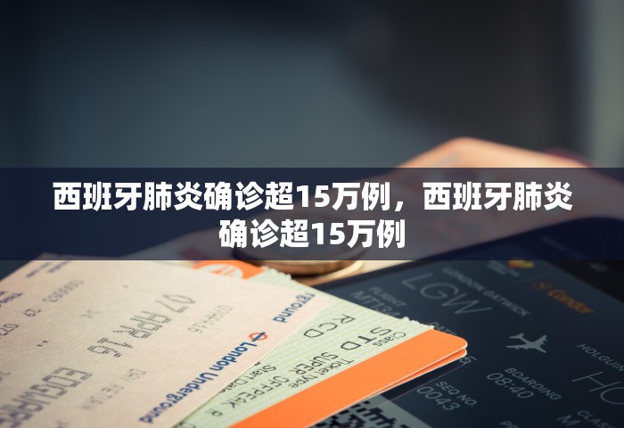 西班牙肺炎确诊超15万例，西班牙肺炎确诊超15万例