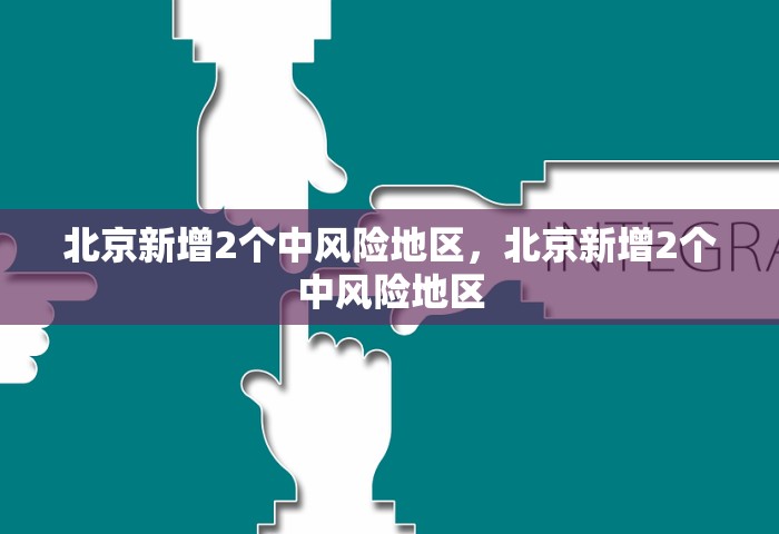 北京新增2个中风险地区，北京新增2个中风险地区