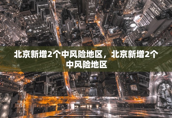 北京新增2个中风险地区，北京新增2个中风险地区