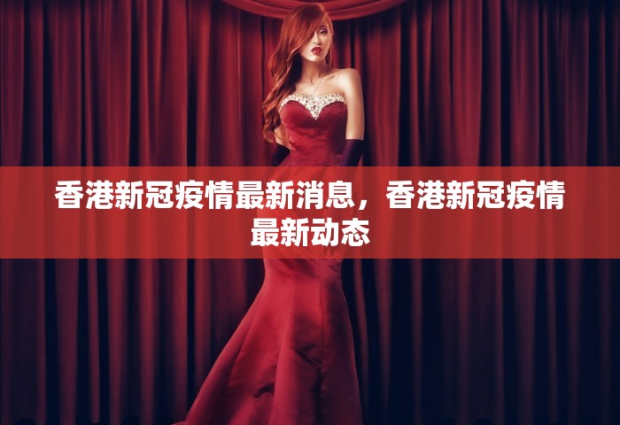 香港新冠疫情最新消息，香港新冠疫情最新动态
