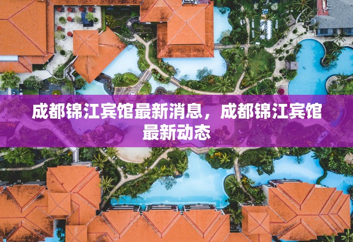 成都锦江宾馆最新消息，成都锦江宾馆最新动态