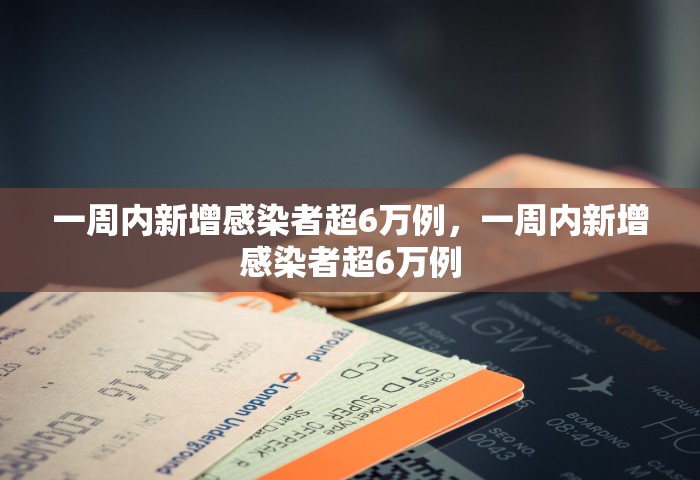 一周内新增感染者超6万例，一周内新增感染者超6万例