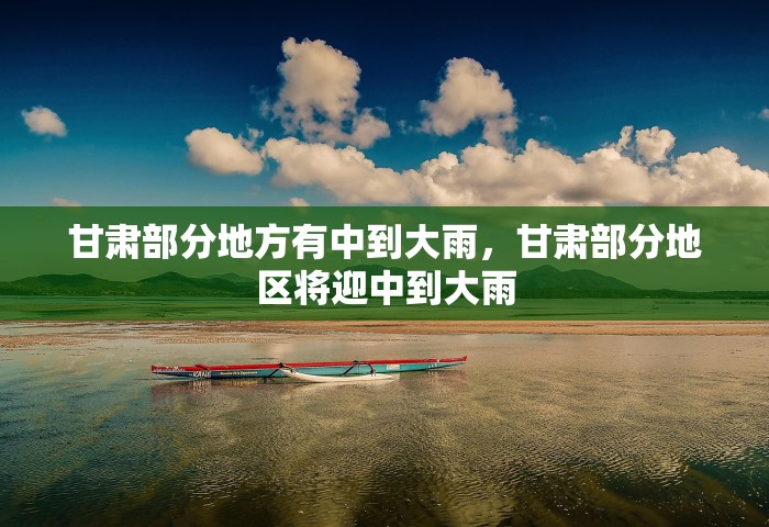 甘肃部分地方有中到大雨，甘肃部分地区将迎中到大雨