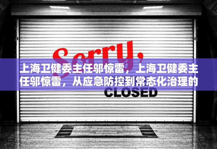 上海卫健委主任邬惊雷，上海卫健委主任邬惊雷，从应急防控到常态化治理的转型之路