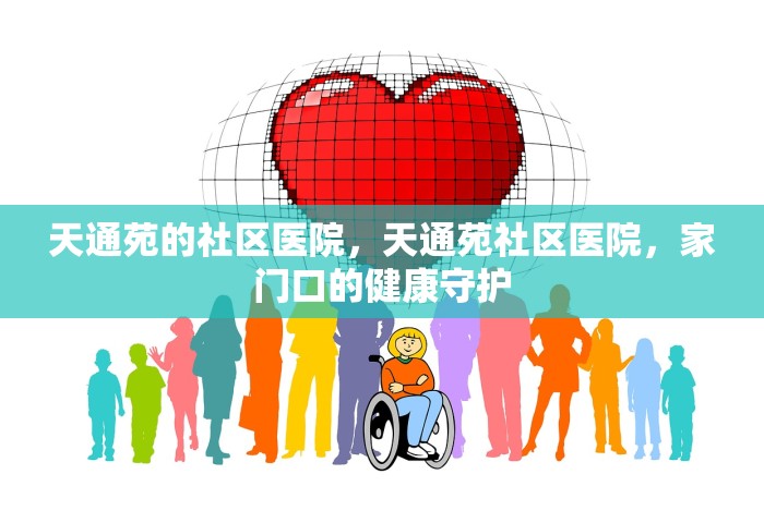 天通苑的社区医院	，天通苑社区医院，家门口的健康守护